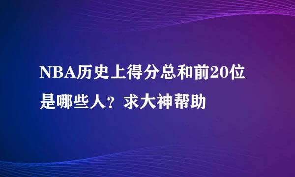 NBA历史上得分总和前20位是哪些人？求大神帮助