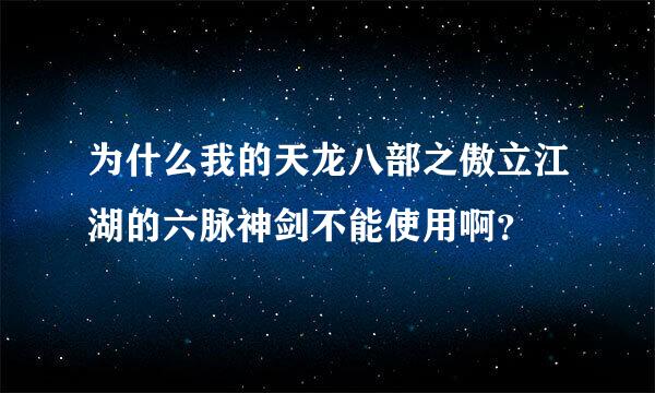 为什么我的天龙八部之傲立江湖的六脉神剑不能使用啊？