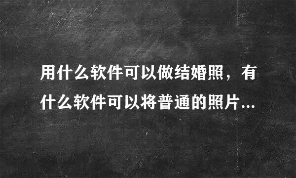 用什么软件可以做结婚照，有什么软件可以将普通的照片合成为婚纱照,