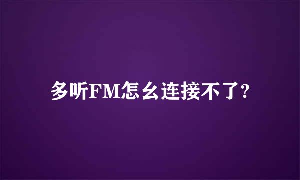 多听FM怎幺连接不了?