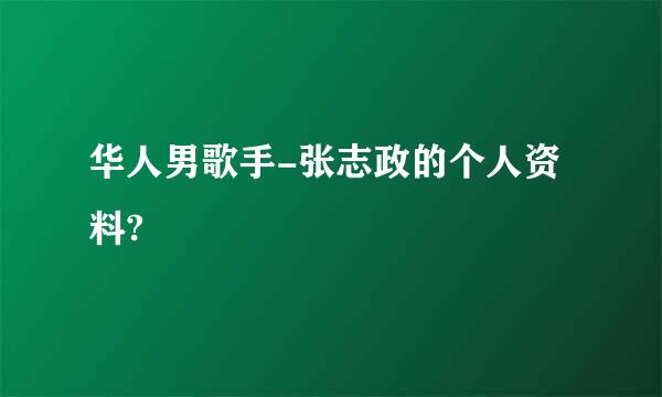 华人男歌手-张志政的个人资料?