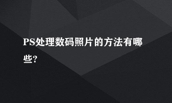 PS处理数码照片的方法有哪些?