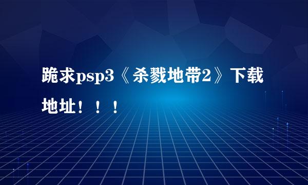 跪求psp3《杀戮地带2》下载地址！！！