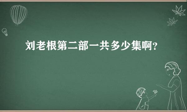 刘老根第二部一共多少集啊？