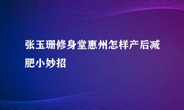 张玉珊修身堂惠州怎样产后减肥小妙招