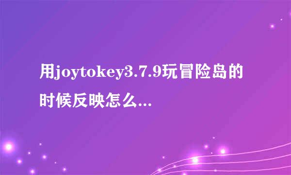 用joytokey3.7.9玩冒险岛的时候反映怎么那么慢？谁能告诉我怎么办