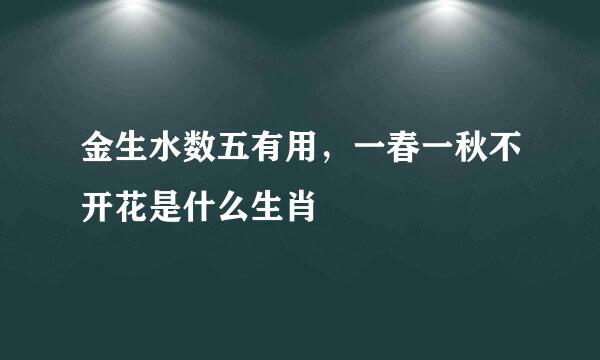 金生水数五有用，一春一秋不开花是什么生肖