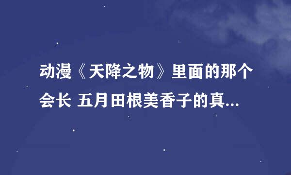 动漫《天降之物》里面的那个会长 五月田根美香子的真实身份是什么？