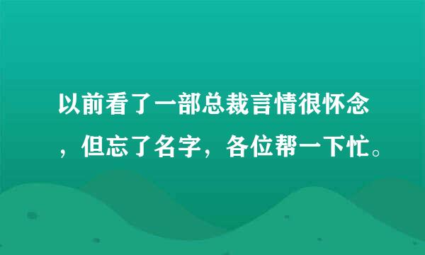 以前看了一部总裁言情很怀念，但忘了名字，各位帮一下忙。