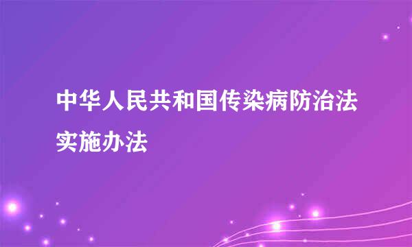 中华人民共和国传染病防治法实施办法