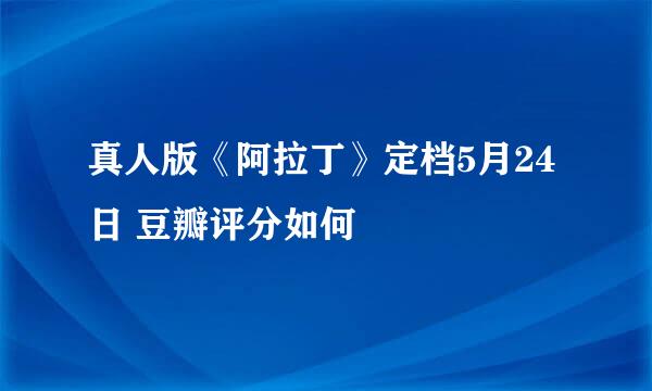 真人版《阿拉丁》定档5月24日 豆瓣评分如何