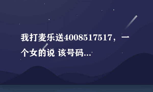 我打麦乐送4008517517，一个女的说 该号码的服务时间已过，是怎么回事。不管什么时候打都这么说