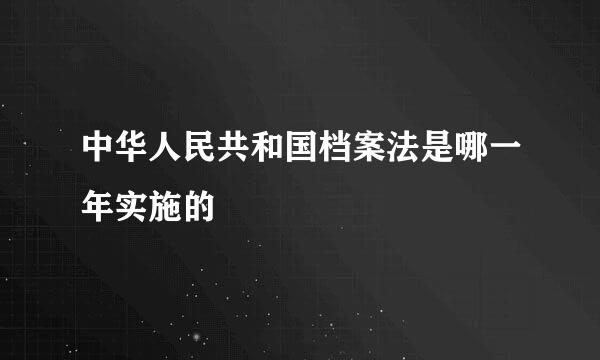 中华人民共和国档案法是哪一年实施的