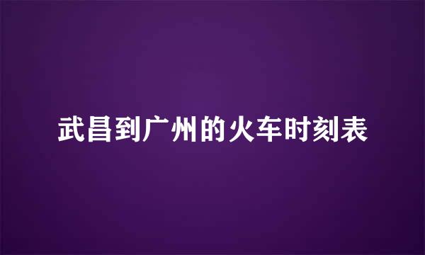 武昌到广州的火车时刻表