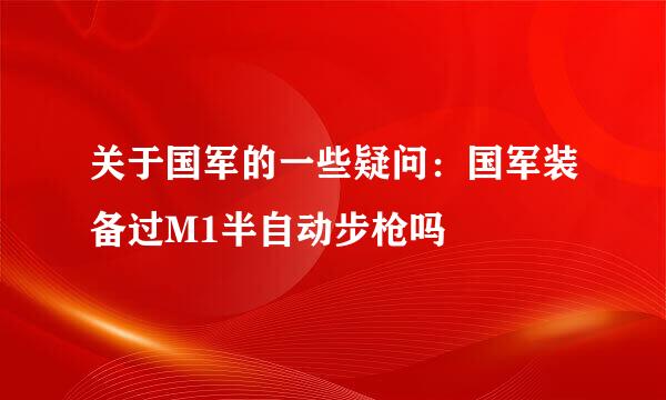 关于国军的一些疑问：国军装备过M1半自动步枪吗