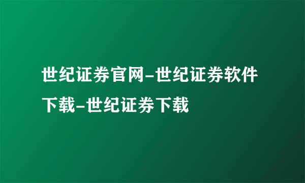 世纪证券官网-世纪证券软件下载-世纪证券下载