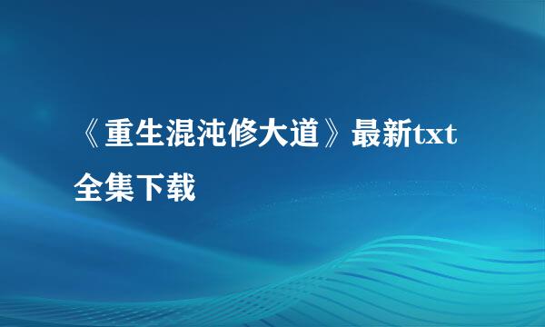 《重生混沌修大道》最新txt全集下载