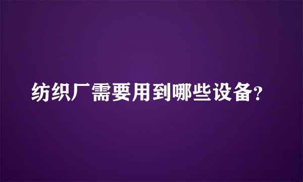 纺织厂需要用到哪些设备？