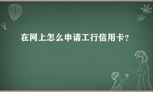 在网上怎么申请工行信用卡？