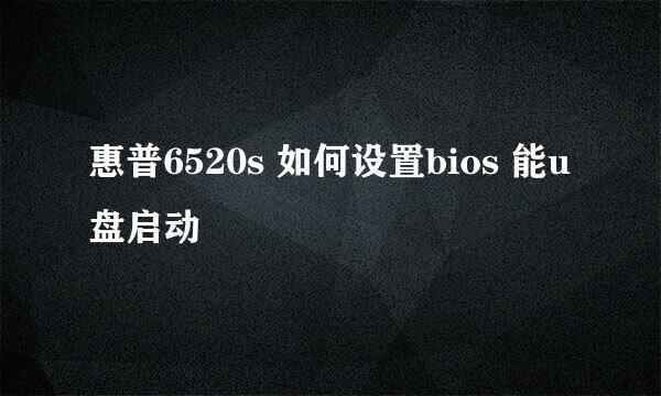 惠普6520s 如何设置bios 能u盘启动