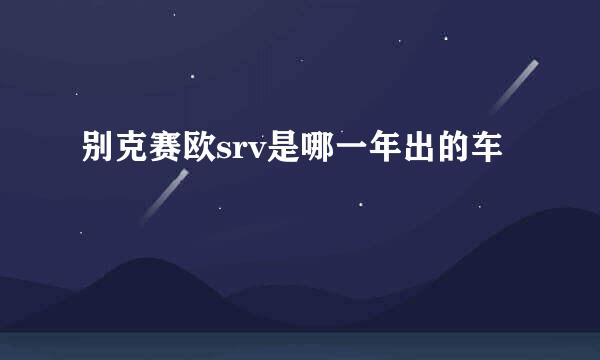 别克赛欧srv是哪一年出的车