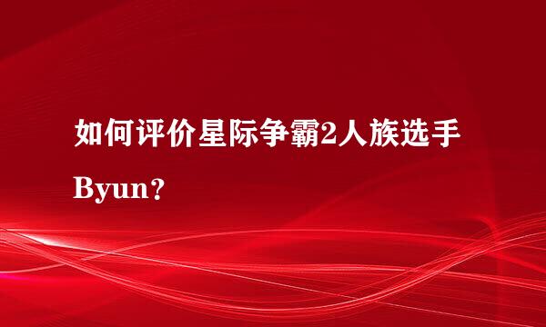 如何评价星际争霸2人族选手Byun？