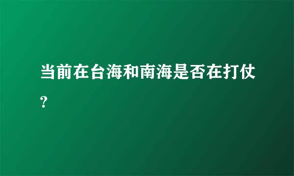 当前在台海和南海是否在打仗？