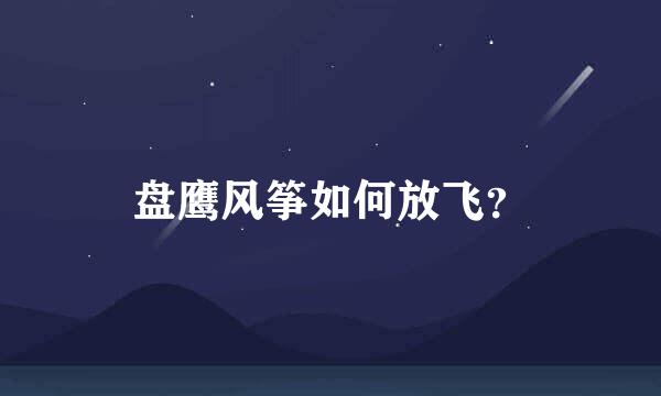 盘鹰风筝如何放飞？