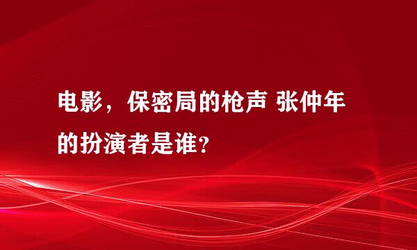 电影，保密局的枪声 张仲年的扮演者是谁？