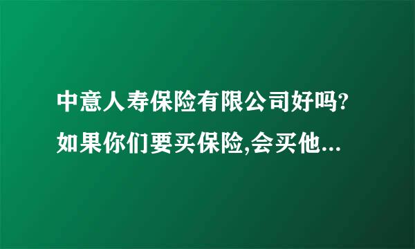 中意人寿保险有限公司好吗?如果你们要买保险,会买他们...