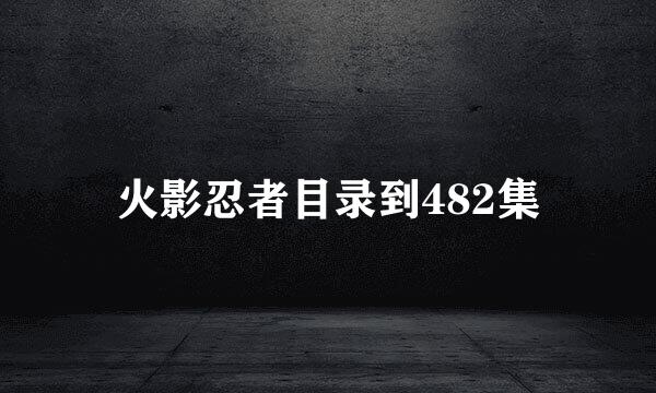 火影忍者目录到482集