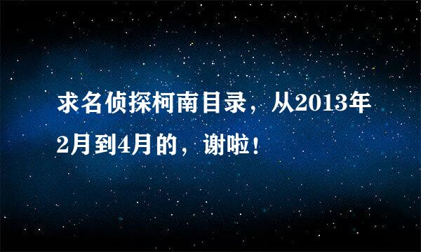 求名侦探柯南目录，从2013年2月到4月的，谢啦！