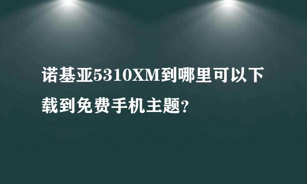 诺基亚5310XM到哪里可以下载到免费手机主题？