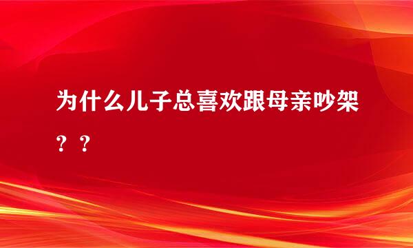 为什么儿子总喜欢跟母亲吵架？？