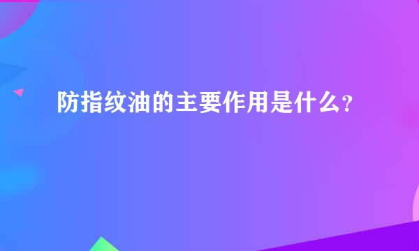 防指纹油的主要作用是什么？