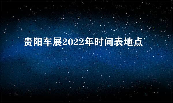 贵阳车展2022年时间表地点