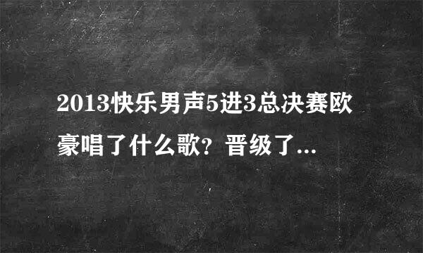 2013快乐男声5进3总决赛欧豪唱了什么歌？晋级了吗？结果如何？《爱情鸟》MV及MP3歌词