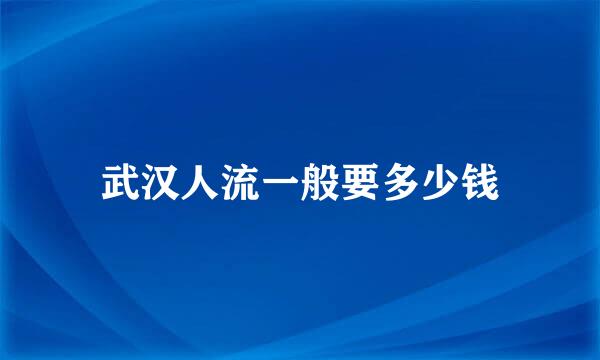 武汉人流一般要多少钱