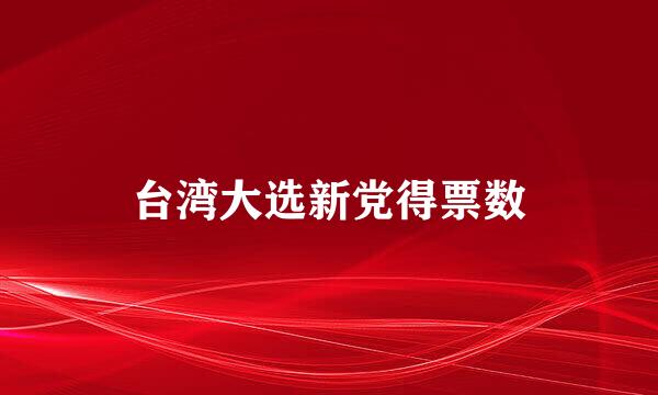 台湾大选新党得票数