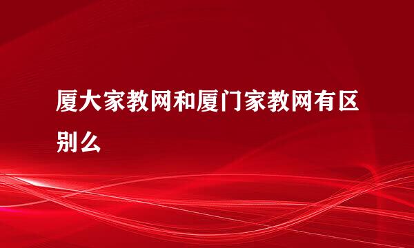 厦大家教网和厦门家教网有区别么