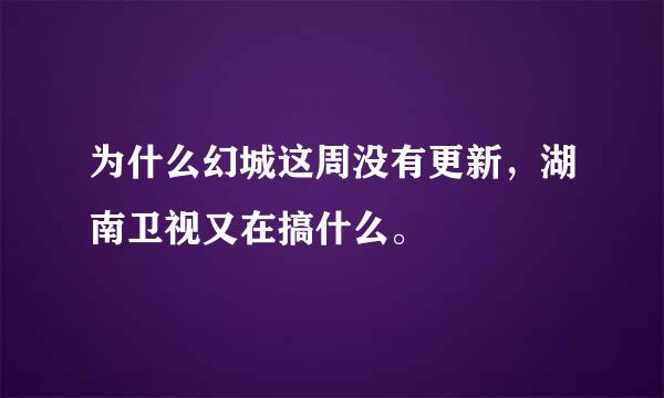 为什么幻城这周没有更新，湖南卫视又在搞什么。