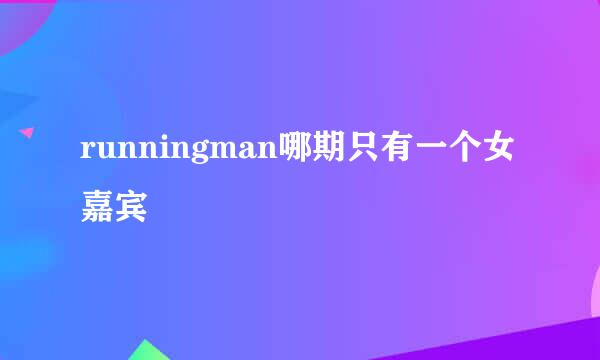 runningman哪期只有一个女嘉宾