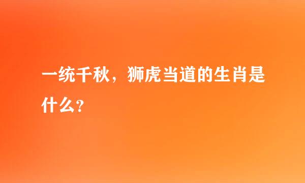 一统千秋，狮虎当道的生肖是什么？