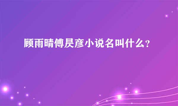 顾雨晴傅昃彦小说名叫什么？