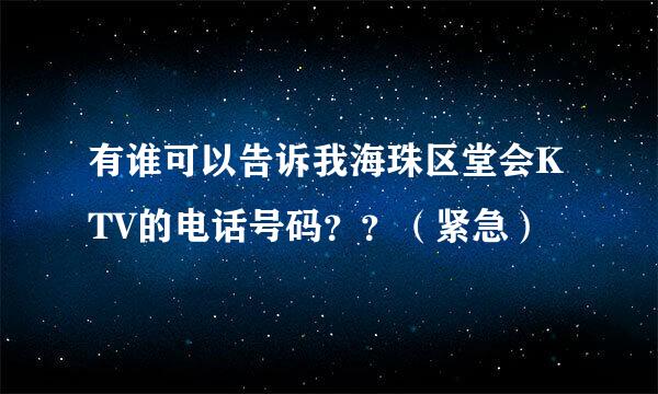 有谁可以告诉我海珠区堂会KTV的电话号码？？（紧急）