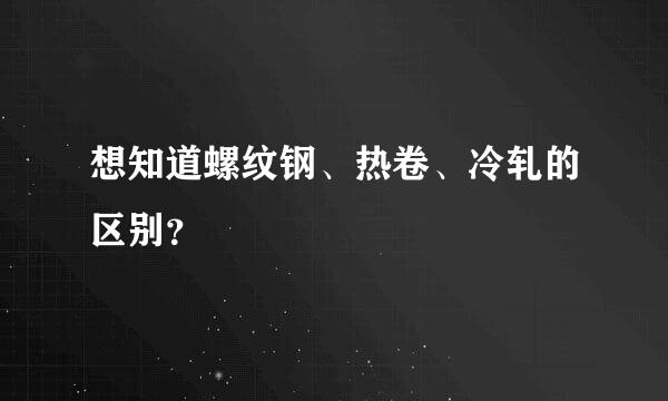 想知道螺纹钢、热卷、冷轧的区别？