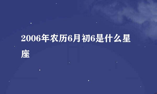 2006年农历6月初6是什么星座