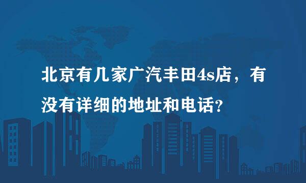 北京有几家广汽丰田4s店，有没有详细的地址和电话？