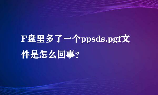 F盘里多了一个ppsds.pgf文件是怎么回事？