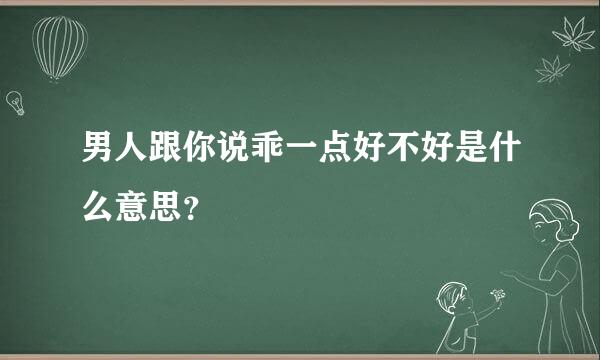 男人跟你说乖一点好不好是什么意思？